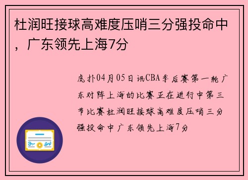 杜润旺接球高难度压哨三分强投命中，广东领先上海7分